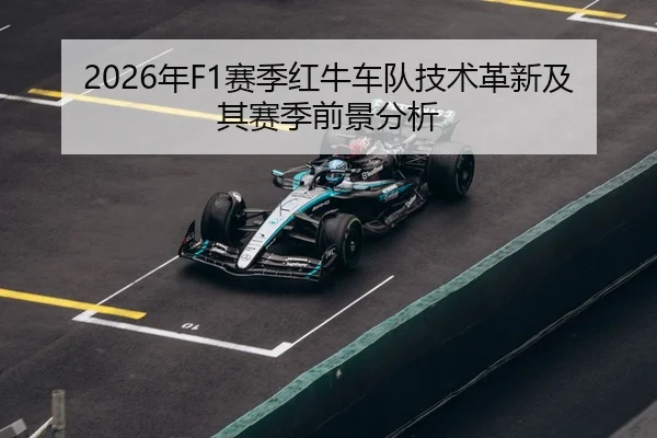 2026年F1赛季红牛车队技术革新及其赛季前景分析