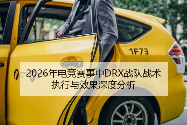 2026年电竞赛事中DRX战队战术执行与效果深度分析