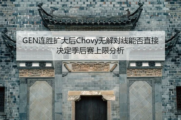 GEN连胜扩大后Chovy无解对线能否直接决定季后赛上限分析