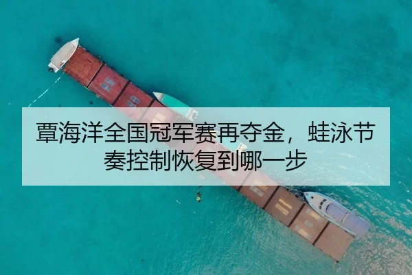 覃海洋全国冠军赛再夺金，蛙泳节奏控制恢复到哪一步