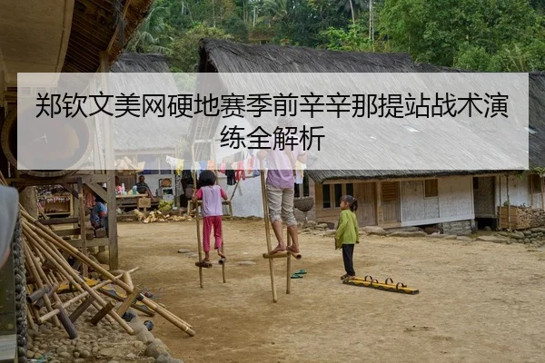 郑钦文美网硬地赛季前辛辛那提站战术演练全解析