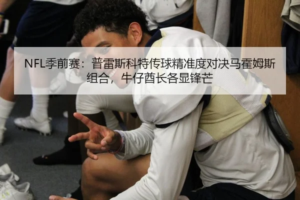 NFL季前赛：普雷斯科特传球精准度对决马霍姆斯组合，牛仔酋长各显锋芒