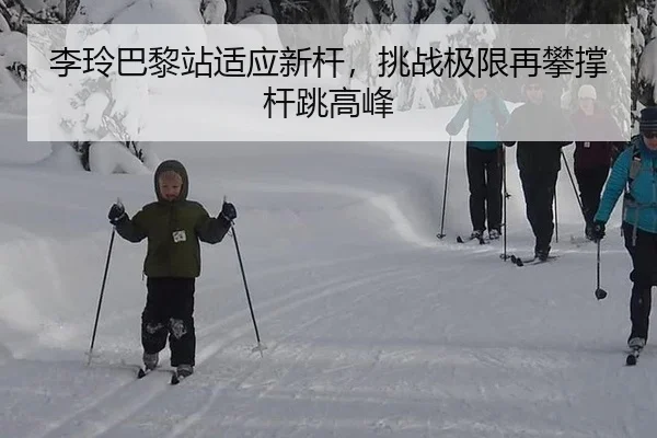 李玲巴黎站适应新杆，挑战极限再攀撑杆跳高峰