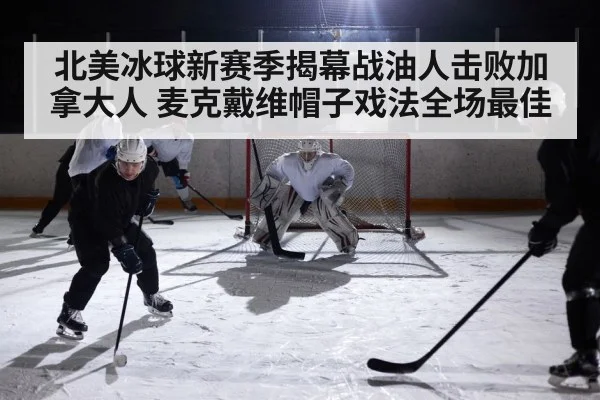 北美冰球新赛季揭幕战油人击败加拿大人 麦克戴维帽子戏法全场最佳
