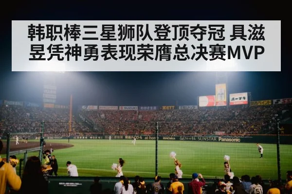 韩职棒三星狮队登顶夺冠 具滋昱凭神勇表现荣膺总决赛MVP
